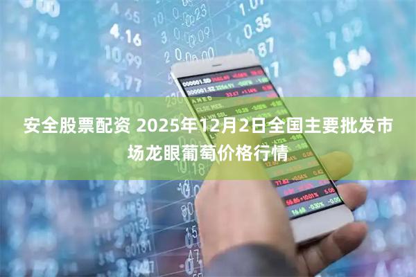 安全股票配资 2025年12月2日全国主要批发市场龙眼葡萄价格行情
