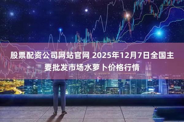 股票配资公司网站官网 2025年12月7日全国主要批发市场水萝卜价格行情