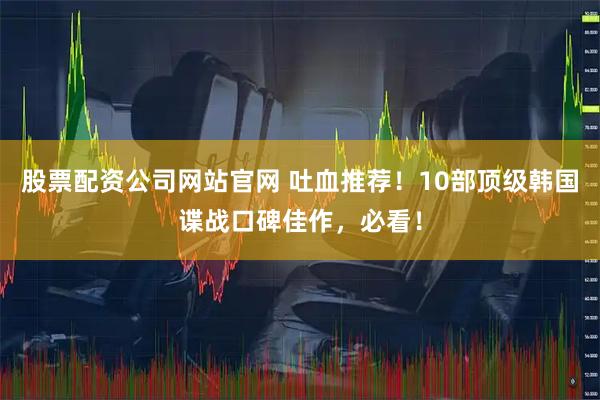 股票配资公司网站官网 吐血推荐！10部顶级韩国谍战口碑佳作，必看！