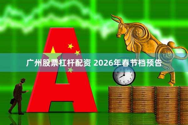 广州股票杠杆配资 2026年春节档预告