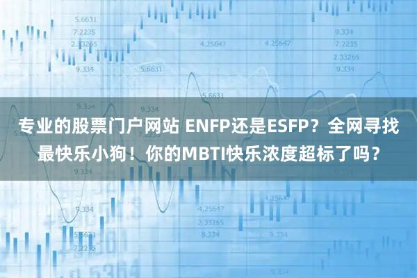 专业的股票门户网站 ENFP还是ESFP？全网寻找最快乐小狗！你的MBTI快乐浓度超标了吗？