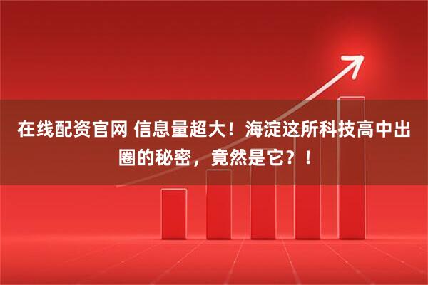 在线配资官网 信息量超大！海淀这所科技高中出圈的秘密，竟然是它？！