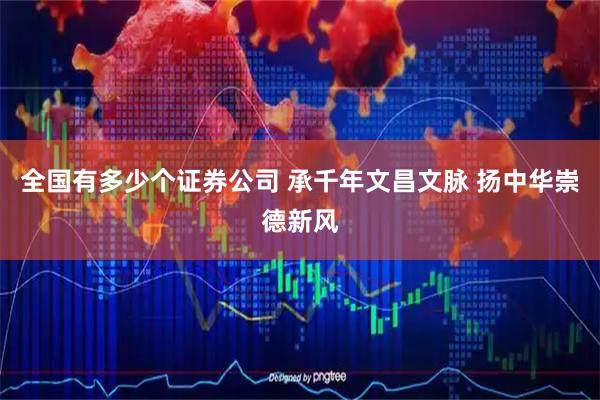 全国有多少个证券公司 承千年文昌文脉 扬中华崇德新风