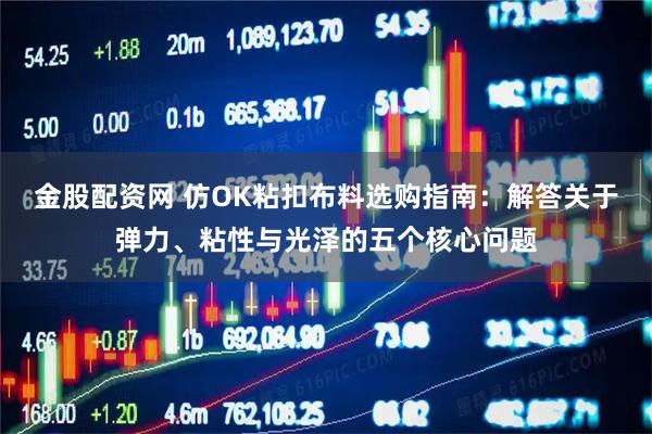 金股配资网 仿OK粘扣布料选购指南：解答关于弹力、粘性与光泽的五个核心问题