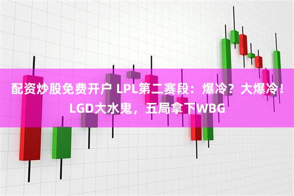 配资炒股免费开户 LPL第二赛段：爆冷？大爆冷！LGD大水鬼，五局拿下WBG
