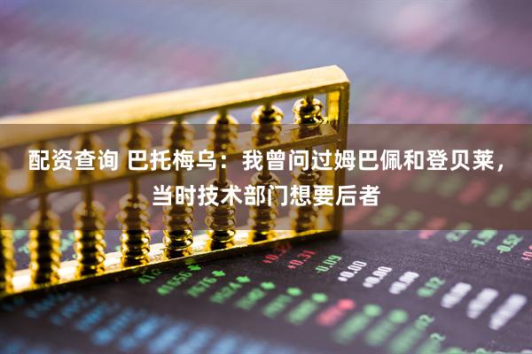 配资查询 巴托梅乌：我曾问过姆巴佩和登贝莱，当时技术部门想要后者