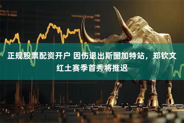 正规股票配资开户 因伤退出斯图加特站，郑钦文红土赛季首秀将推迟