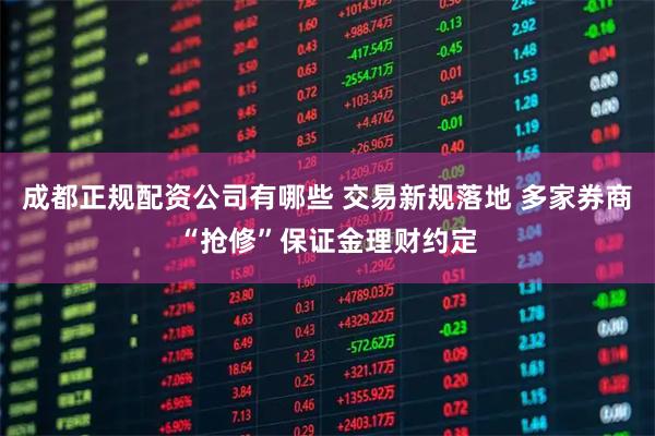 成都正规配资公司有哪些 交易新规落地 多家券商“抢修”保证金理财约定